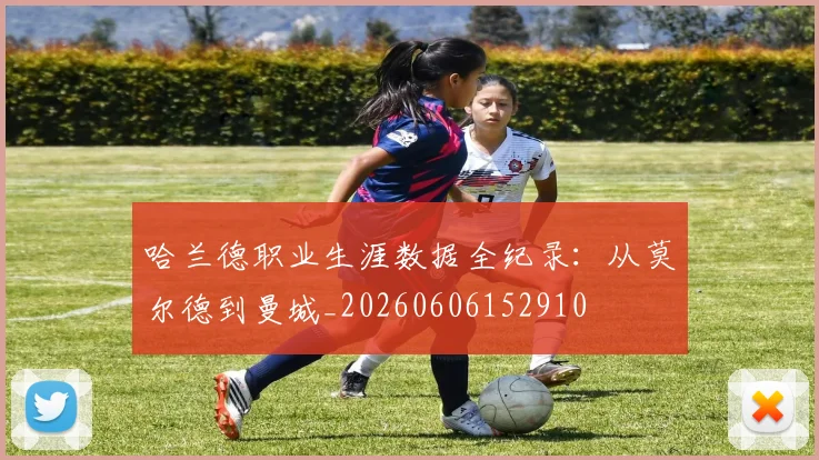 哈兰德职业生涯数据全纪录：从莫尔德到曼城_20260606152910
