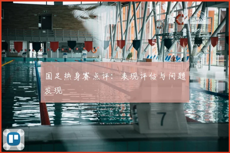 国足热身赛点评：表现评估与问题发现