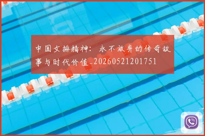 中国女排精神：永不放弃的传奇故事与时代价值_20260521201751