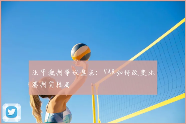 法甲裁判争议盘点：VAR如何改变比赛判罚格局