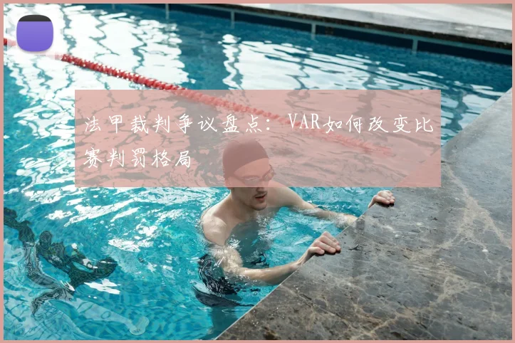 法甲裁判争议盘点:VAR如何改变比赛判罚格局