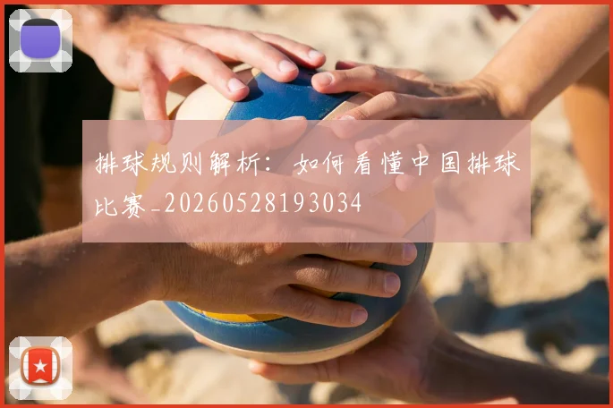排球规则解析：如何看懂中国排球比赛_20260528193034