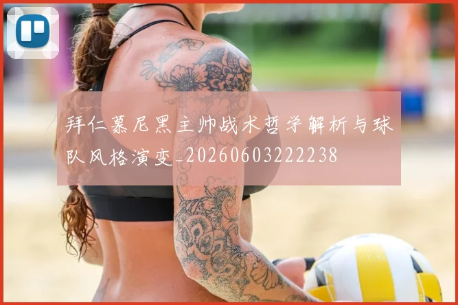 拜仁慕尼黑主帅战术哲学解析与球队风格演变_20260603222238