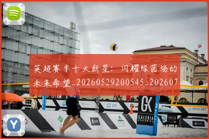 英超赛季十大新星：闪耀绿茵场的未来希望_20260529200545_20260702174636