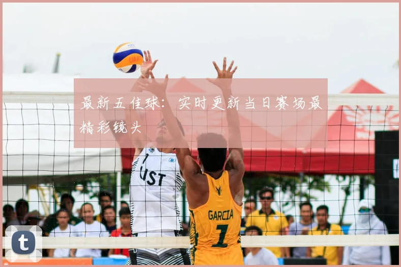 最新五佳球：实时更新当日赛场最精彩镜头